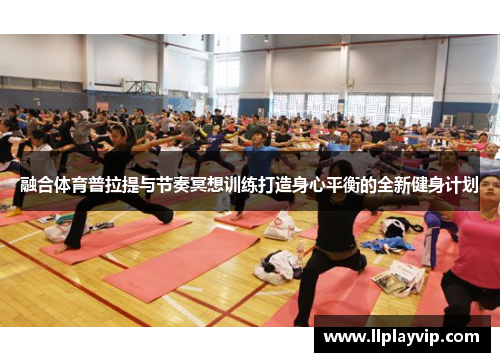 融合体育普拉提与节奏冥想训练打造身心平衡的全新健身计划